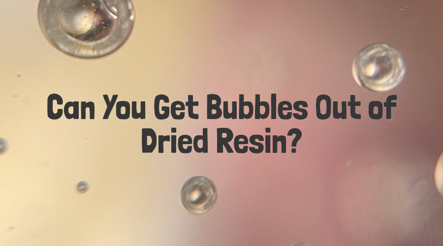Can You Get Bubbles Out of Dried Resin? KSRESIN